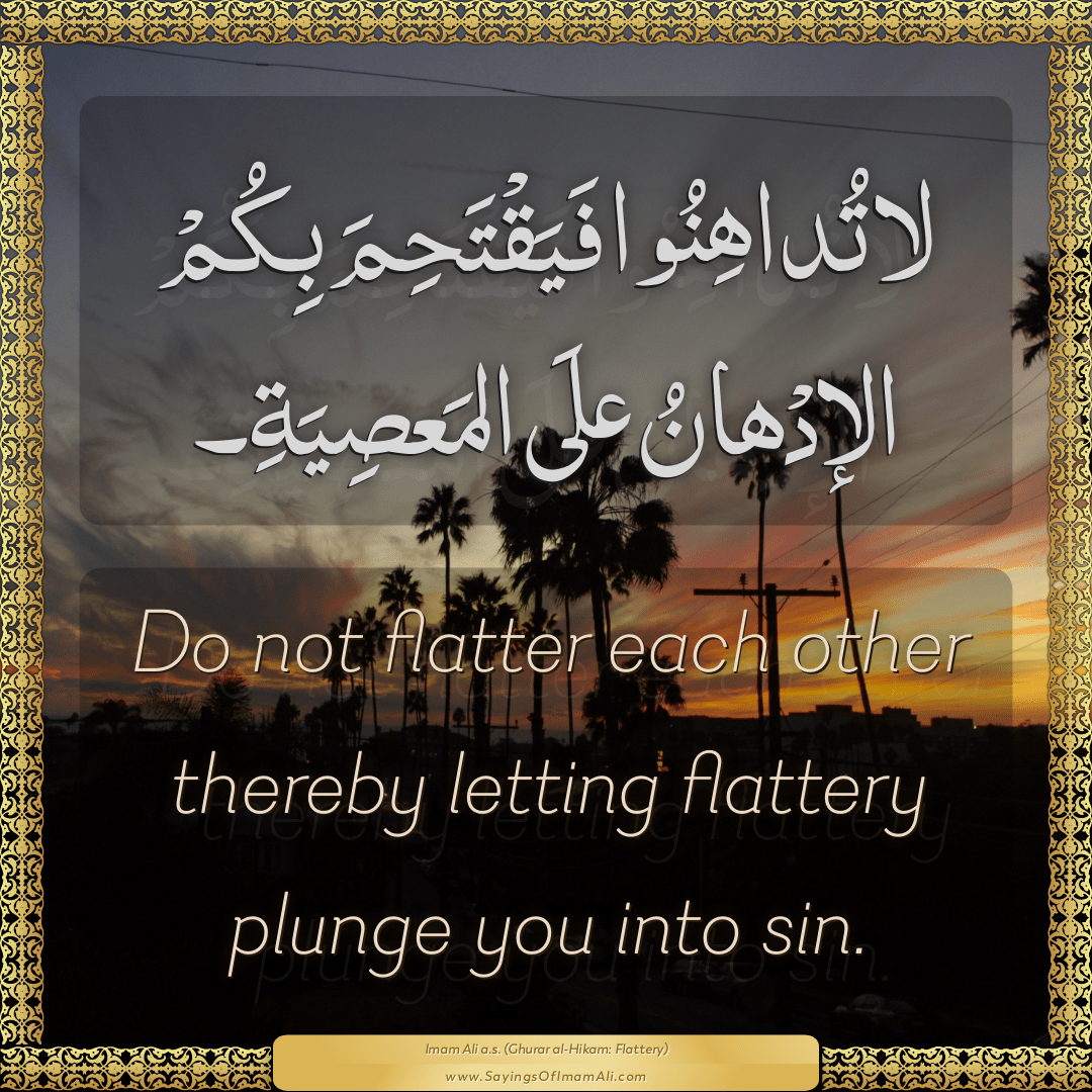 Do not flatter each other thereby letting flattery plunge you into sin.